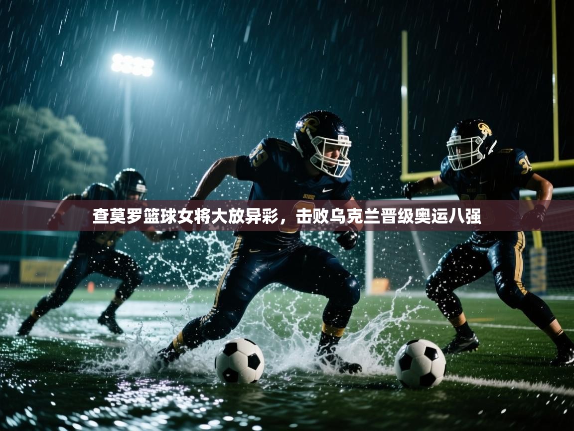 查莫罗篮球女将大放异彩,击败乌克兰晋级奥运八强 第2张