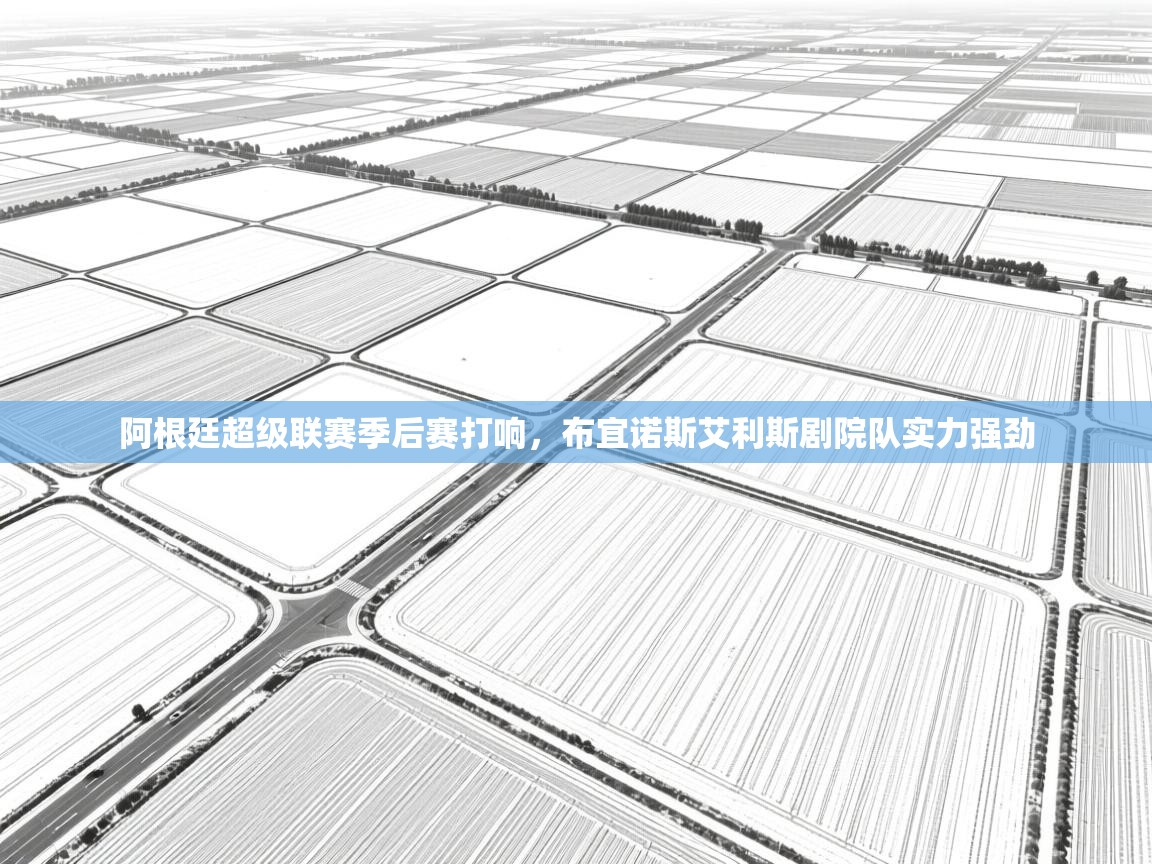 阿根廷超级联赛季后赛打响,布宜诺斯艾利斯剧院队实力强劲 第2张